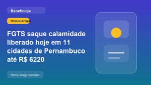 FGTS saque calamidade liberado hoje em 11 cidades de Pernambuco até R$ 6220